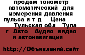 продам тонометр автоматический  для измерения давления,пульса и т.д. › Цена ­ 1 000 - Тульская обл., Тула г. Авто » Аудио, видео и автонавигация   